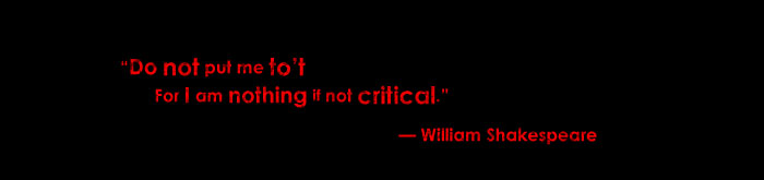 "Do not put to't/For I am nothing if not critical." &mdash; William Shakespeare