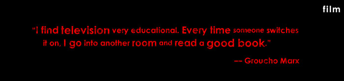 "I find television very educational. Every time someone switches it on, I go into another room and read a good book." &mdash; Groucho Marx