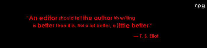 "An editor should tell the author his writing is better than it is. Not a lot better, a little better." &mdash; T. S. Eliot