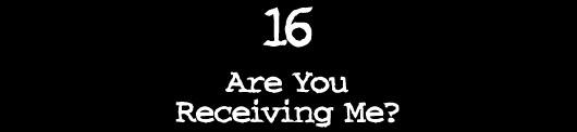16 — Are You Receiving Me?