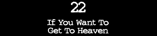 22 — If You Want To Get To Heaven
