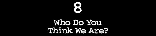 8 — Who Do You Think We Are?