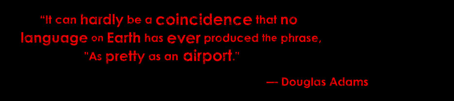 "It can hardly be a coincidence that no language on Earth has ever produced the phrase, "As pretty as an airport." — Douglas Adams