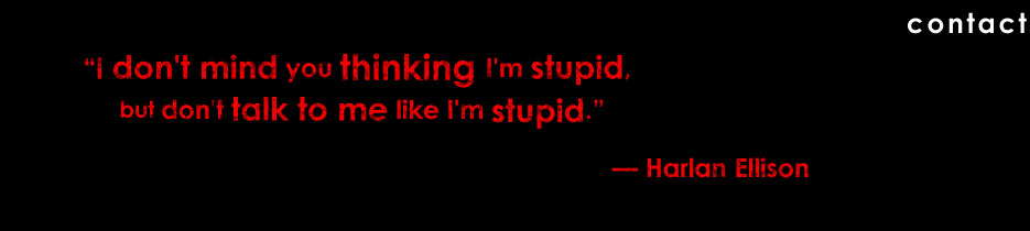 "I don’t mind you thinking I’m stupid, but don’t talk to me like I’m stupid." — Harlan Ellison