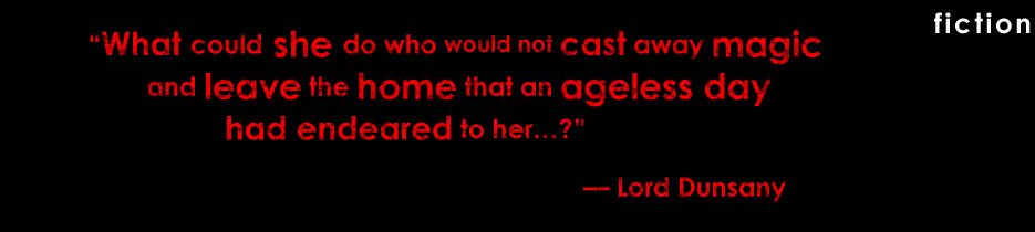 "What could she do who would not cast away magic and leave the home that an ageless day had endeared to her&hellip;?" &mdash; Lord Dunsany